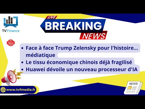 Face à face Trump Zelensky , Economie Chinoise fragilisée, Huawei et son nouveau Processeur d’IA