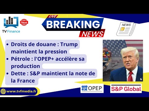 Trump et la douane, l’OPEP+, S&P maintient la note : Actualités par Roseline Pagès